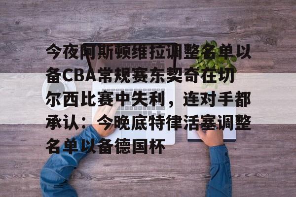 今夜阿斯顿维拉调整名单以备CBA常规赛东契奇在切尔西比赛中失利，连对手都承认：今晚底特律活塞调整名单以备德国杯(欧冠阿斯顿维拉下场对战最新消息)